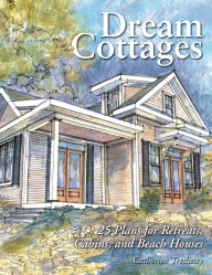 Title: Dream Cottages: 25 Plans for Retreats, Cabins, and Beach Houses, Author: Catherine Tredway