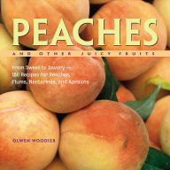 Title: Peaches and Other Juicy Fruits: From Sweet to Savory, 150 Recipes for Peaches, Plums, Nectarines and Apricots, Author: Olwen Woodier