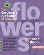The Gardener's A-Z Guide to Growing Flowers from Seed to Bloom: 576 annuals, perennials, and bulbs in full color