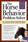 The Horse Behavior Problem Solver: All Your Questions Answered About How Horses Think, Learn, and React