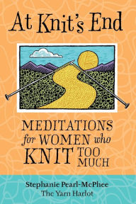 Title: At Knit's End: Meditations for Women Who Knit Too Much, Author: Stephanie Pearl-McPhee