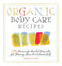 Organic Body Care Recipes: 175 Homeade Herbal Formulas for Glowing Skin & a Vibrant Self