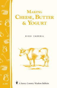 Title: Making Cheese, Butter & Yogurt: Storey Country Wisdom Bulletin A-283, Author: Ricki Carroll
