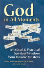 God in All Moments: Mystical & Practical Spiritual Wisdom from Hasidic Masters