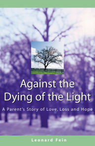 Title: Against the Dying of the Light: A Parent's Story of Love, Loss and Hope, Author: Leonard  Fein