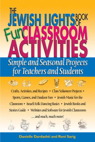 Title: The Jewish Lights Book of Fun Classroom Activities: Simple and Seasonal Projects for Teachers and Students, Author: Danielle Dardashti