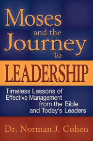 Title: Moses and the Journey to Leadership: Timeless Lessons of Effective Management from the Bible and Today's Leaders, Author: Norman J. Cohen