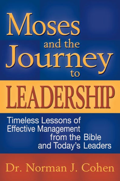 Moses and the Journey to Leadership: Timeless Lessons of Effective Management from the Bible and Today's Leaders