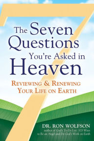 Title: The Seven Questions You're Asked in Heaven: Reviewing & Renewing Your Life on Earth, Author: Ron Wolfson
