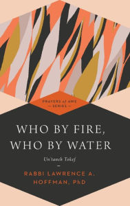 Title: Who By Fire, Who By Water: Un'taneh Tokef, Author: Lawrence A. Hoffman