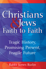 Title: Christians & Jews-Faith to Faith: Tragic History, Promising Present, Fragile Future, Author: James Rudin