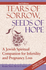 Title: Tears of Sorrow, Seed of Hope (2nd Edition): A Jewish Spiritual Companion for Infertility and Pregnancy Loss, Author: Nina Beth Cardin