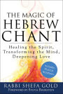 The Magic of Hebrew Chant: Healing the Spirit, Transforming the Mind, Deepening Love