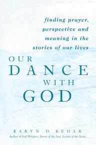 Title: Our Dance with God: Finding Prayer, Perspective and Meaning in the Stories of Our Lives, Author: Karyn D. Kedar