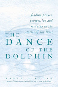 Title: The Dance of the Dolphin: Finding Prayer, Perspective and Meaning in the Stories of Our Lives, Author: Karyn D. Kedar