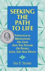 Title: Seeking the Path to Life: Theological Meditations on God and the Nature of People, Love, Life and Death, Author: Ira Stone