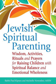 Title: Jewish Spiritual Parenting: Wisdom, Activities, Rituals and Prayers for Raising Children with Spiritual Balance and Emotional Wholeness, Author: Paul J. Kipnes