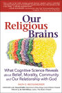 Our Religious Brains: What Cognitive Science Reveals about Belief, Morality, Community and Our Relationship with God