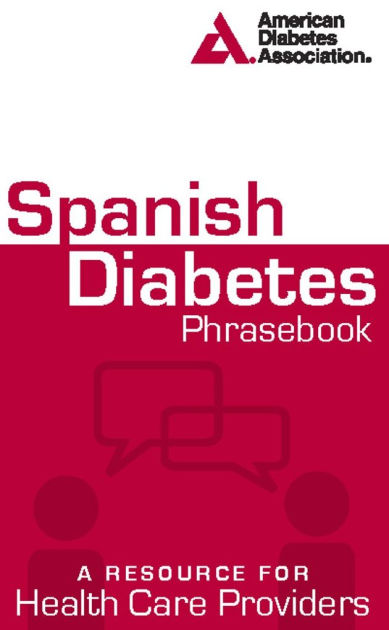 Spanish Diabetes Phrasebook: A Resource for Health Care Spanish Diabetes Phrasebook: A Resource for Health Care