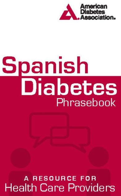 Spanish Diabetes Phrasebook: A Resource for Health Care Spanish Diabetes Phrasebook: A Resource for Health Care