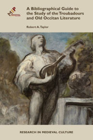 Title: A Bibliographical Guide to the Study of Troubadours and Old Occitan Literature, Author: Robert A. Taylor