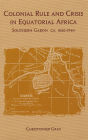 Colonial Rule and Crisis in Equatorial Africa: Southern Gabon, c. 1850-1940