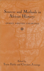 Title: Sources and Methods in African History: Spoken Written Unearthed / Edition 1, Author: Toyin Falola