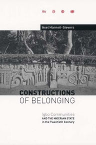 Title: Constructions of Belonging: Igbo Communities and the Nigerian State in the Twentieth Century, Author: Axel Harneit-Sievers