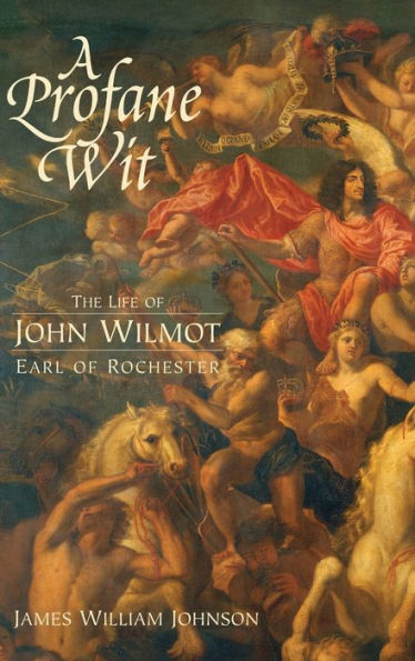 A Profane Wit: The Life of John Wilmot, Earl of Rochester