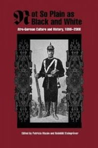 Title: Not So Plain as Black and White: Afro-German Culture and History, 1890-2000, Author: Patricia Mazon