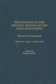 Title: Proceedings in the Opening Session of the Long Parliament: House of Commons Volume 5: 7 June 1641 - 17 July 1641, Author: Maija Jansson