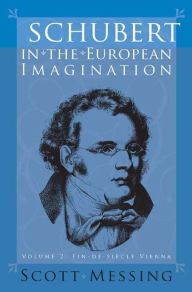 Title: Schubert in the European Imagination, Volume 2: Fin-de-Si cle Vienna, Author: Scott Messing