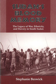 Title: Sudan's Blood Memory: The Legacy of War, Ethnicity, and Slavery in South Sudan, Author: Stephanie Beswick