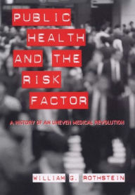 Title: Public Health and the Risk Factor: A History of an Uneven Medical Revolution, Author: William G. Rothstein