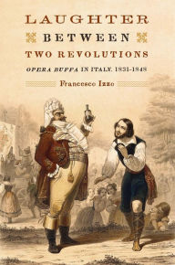 Title: Laughter between Two Revolutions: <I>Opera Buffa</I> in Italy, 1831-1848, Author: Francesco Izzo