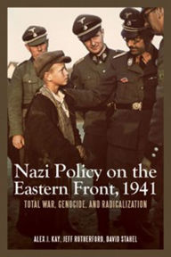 Title: Nazi Policy on the Eastern Front, 1941: Total War, Genocide, and Radicalization, Author: Alex J. Kay