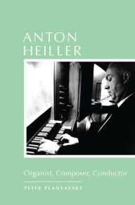 Title: Anton Heiller: Organist, Composer, Conductor, Author: Peter Planyavsky
