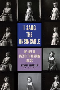 Title: I Sang the Unsingable: My Life in Twentieth-Century Music, Author: Bethany Beardslee