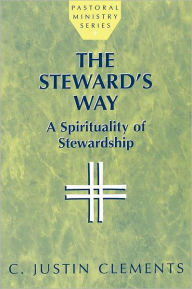 Title: The Steward's Way: A Spirituality of Stewardship, Author: Justin C. Clements