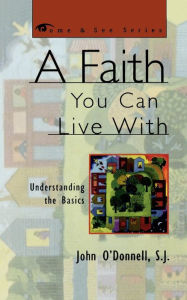 Title: A Faith You Can Live With: Understanding the Basics / Edition 1, Author: John O'Donnell