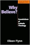 Title: Why Believe?: Foundations of Catholic Theology / Edition 1, Author: Eileen Flynn