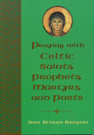 Title: Praying with Celtic Saints, Prophets, Martyrs, and Poets, Author: June Skinner Sawyers
