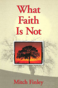 Title: What Faith Is Not, Author: Mitch Finley