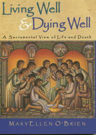 Title: Living Well & Dying Well: A Sacramental View of Life and Death, Author: MaryEllen O'Brien