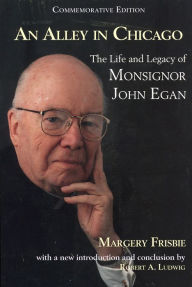 Title: An Alley in Chicago: The Life and Legacy of Monsignor John Egan / Edition 1, Author: Margerie Frisbie