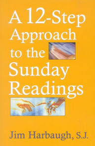 Title: A 12-Step Approach to the Sunday Readings / Edition 1, Author: Jim Harbaugh