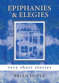 Title: Epiphanies & Elegies: Very Short Stories, Author: Brian Doyle