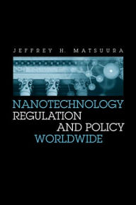 Title: Nanotechnology Regulation and Policy Worldwide, Author: Jeffrey H Matsuura