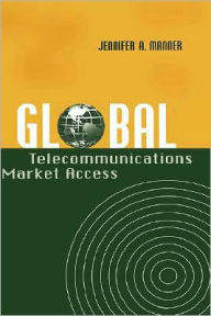 Title: Global Telecommunications Market Access, Author: Jennifer A. Manner