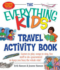 Title: The Everything Kids' Travel Activity Book: Games to Play, Songs to Sing, Fun Stuff to Do - Guaranteed to Keep You Busy the Whole Ride!, Author: Erik A Hanson